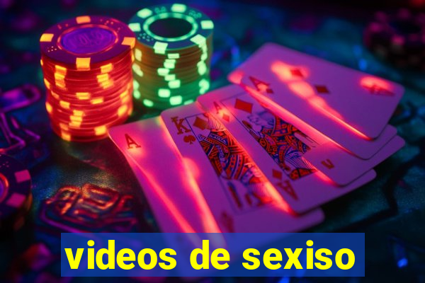 videos de sexiso